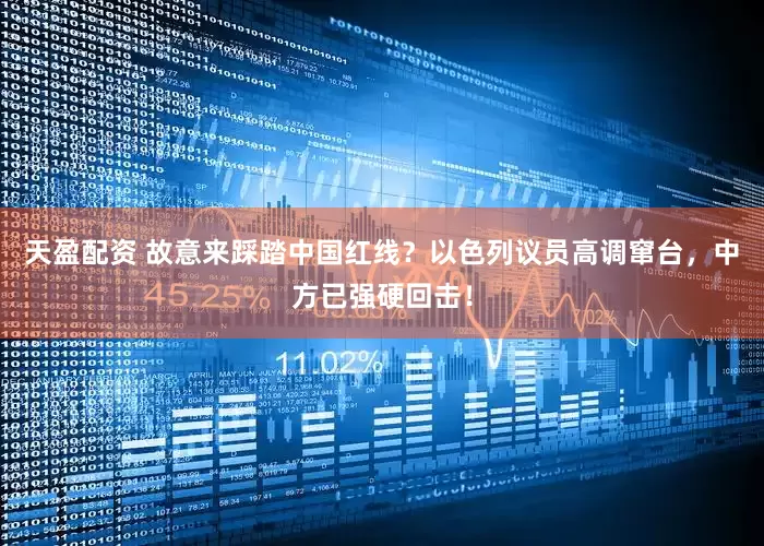 天盈配资 故意来踩踏中国红线？以色列议员高调窜台，中方已强硬回击！