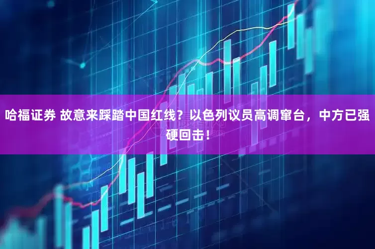 哈福证券 故意来踩踏中国红线？以色列议员高调窜台，中方已强硬回击！