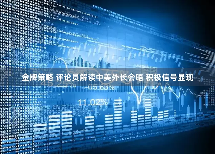 金牌策略 评论员解读中美外长会晤 积极信号显现
