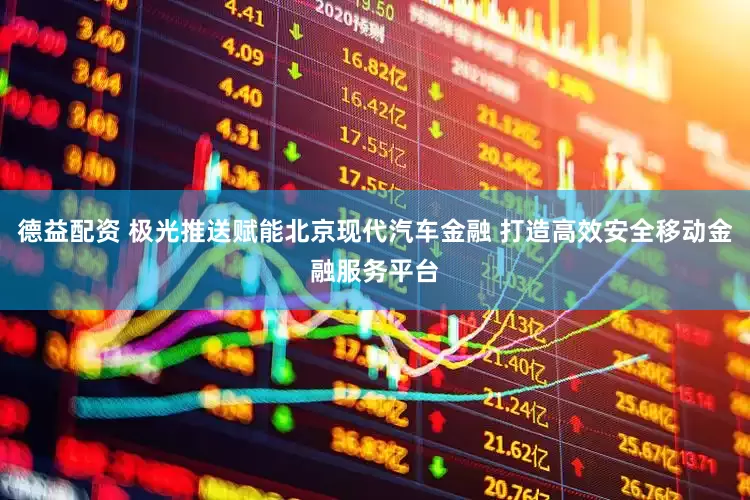 德益配资 极光推送赋能北京现代汽车金融 打造高效安全移动金融服务平台